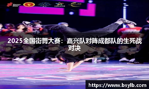 2025全国街舞大赛：嘉兴队对阵成都队的生死战对决