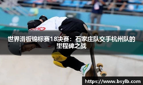 世界滑板锦标赛18决赛：石家庄队交手杭州队的里程碑之战