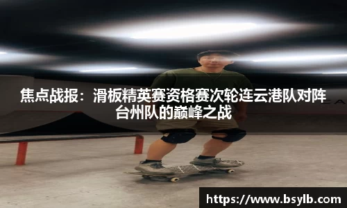 焦点战报：滑板精英赛资格赛次轮连云港队对阵台州队的巅峰之战