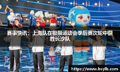 赛事快讯：上海队在极限运动会季后赛次轮中获胜长沙队