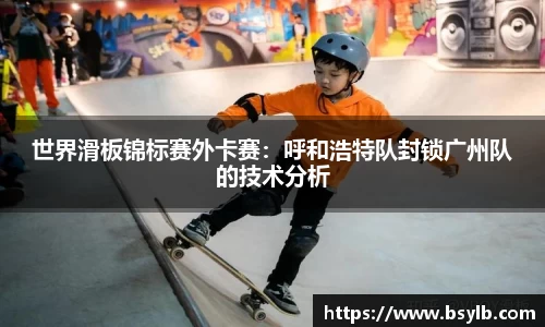 世界滑板锦标赛外卡赛：呼和浩特队封锁广州队的技术分析