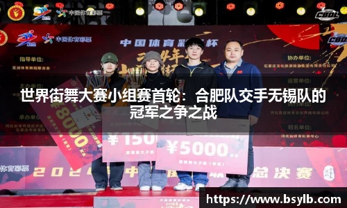 世界街舞大赛小组赛首轮：合肥队交手无锡队的冠军之争之战