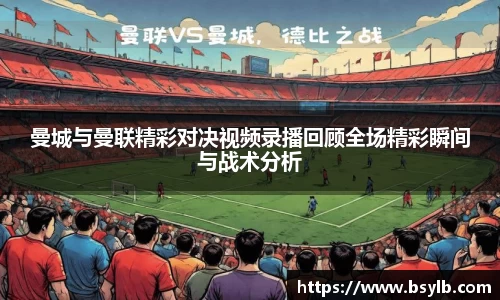 曼城与曼联精彩对决视频录播回顾全场精彩瞬间与战术分析