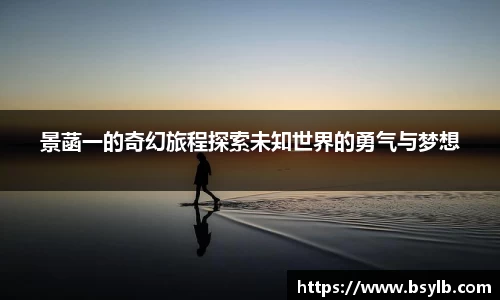 景菡一的奇幻旅程探索未知世界的勇气与梦想