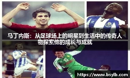 马丁内斯：从足球场上的明星到生活中的传奇人物探索他的成长与成就