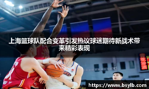上海篮球队配合变革引发热议球迷期待新战术带来精彩表现